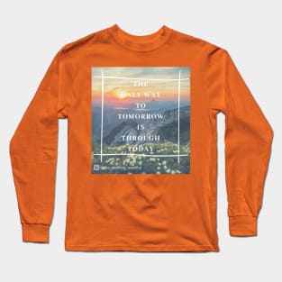 The Only Way to Tomorrow is Through Today Long Sleeve T-Shirt